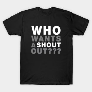 Who Wants A Shout Out??? T-Shirt